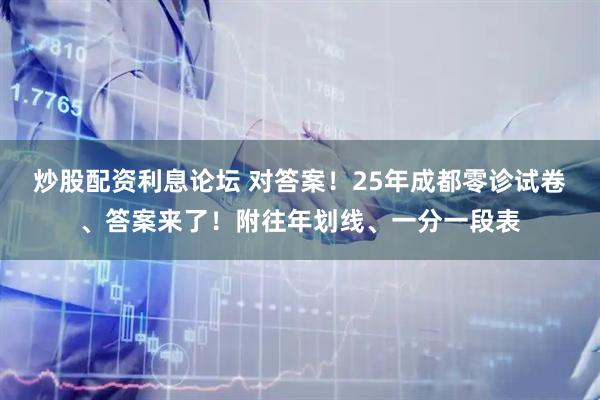 炒股配资利息论坛 对答案！25年成都零诊试卷、答案来了！附往年划线、一分一段表