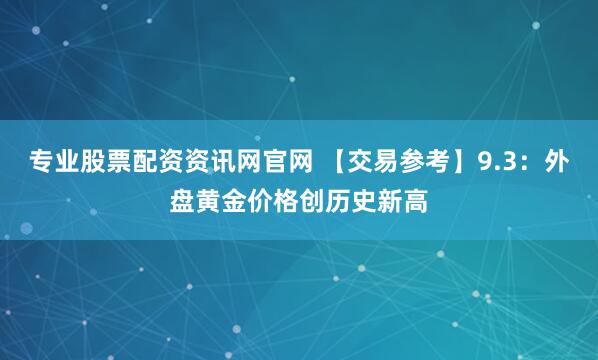 专业股票配资资讯网官网 【交易参考】9.3：外盘黄金价格创历史新高